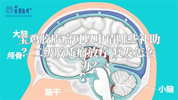 宝鸡胶质瘤可以申请哪些补助？二级胶质瘤放疗 复发怎么办？