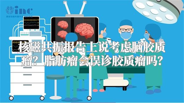 核磁共振报告上说考虑脑胶质瘤？脂肪瘤会误诊胶质瘤吗？