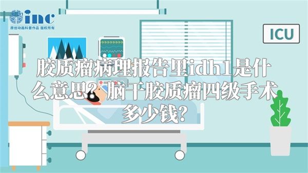 胶质瘤病理报告里idh1是什么意思？脑干胶质瘤四级手术多少钱？