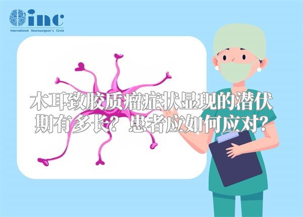 木耳致胶质瘤症状显现的潜伏期有多长？患者应如何应对？