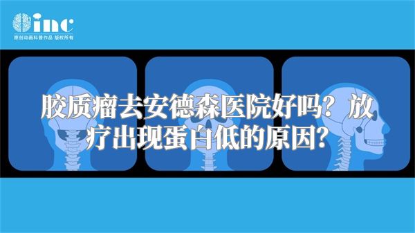 胶质瘤去安德森医院好吗？放疗出现蛋白低的原因？