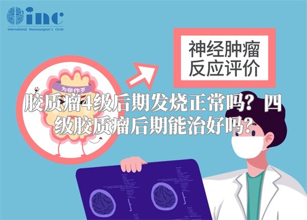 胶质瘤4级后期发烧正常吗？四级胶质瘤后期能治好吗？