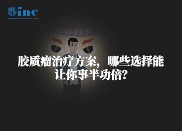 胶质瘤治疗方案，哪些选择能让你事半功倍？