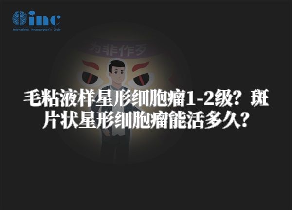 毛粘液样星形细胞瘤1-2级？斑片状星形细胞瘤能活多久？