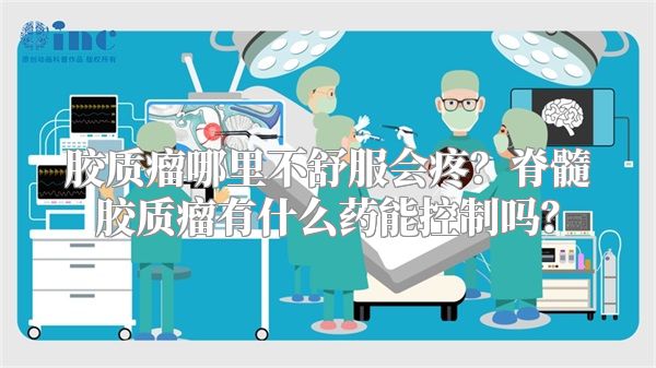胶质瘤哪里不舒服会疼？脊髓胶质瘤有什么药能控制吗？