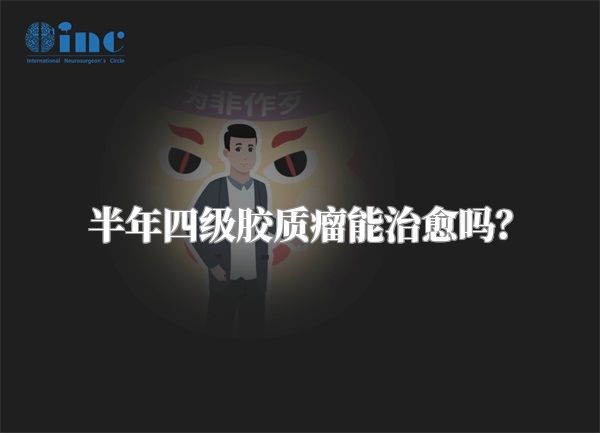半年四级胶质瘤能治愈吗？