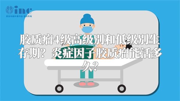 胶质瘤4级高级别和低级别生存期？炎症因子胶质瘤能活多久？