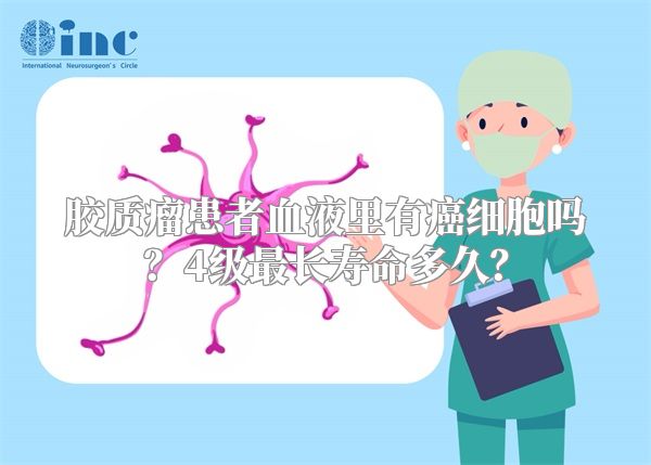 胶质瘤患者血液里有癌细胞吗？4级最长寿命多久？
