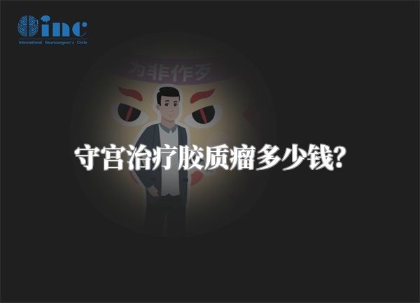 守宫治疗胶质瘤多少钱？