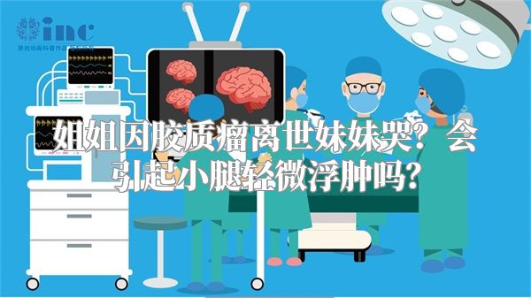 姐姐因胶质瘤离世妹妹哭？会引起小腿轻微浮肿吗？