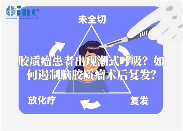 胶质瘤患者出现潮式呼吸？如何遏制脑胶质瘤术后复发？