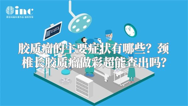 胶质瘤的主要症状有哪些？颈椎长胶质瘤做彩超能查出吗？
