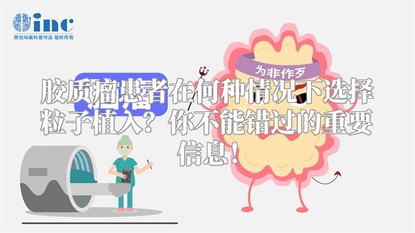 胶质瘤患者在何种情况下选择粒子植入？你不能错过的重要信息！
