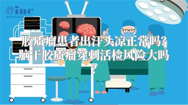 胶质瘤患者出汗头凉正常吗？脑干胶质瘤穿刺活检风险大吗？