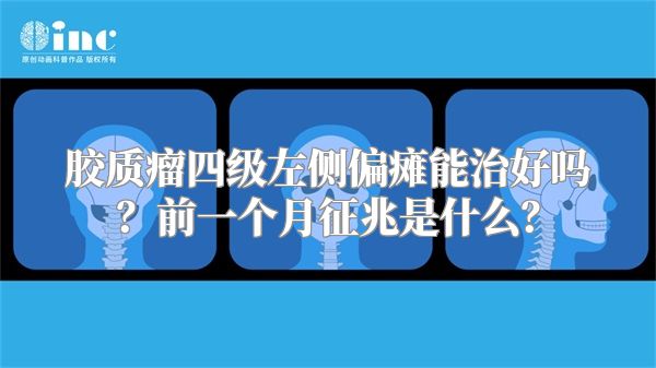 胶质瘤四级左侧偏瘫能治好吗？前一个月征兆是什么？