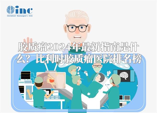 胶质瘤2024年最新指南是什么？比利时胶质瘤医院排名榜？