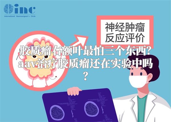 胶质瘤右额叶最怕三个东西？aav治疗胶质瘤还在实验中吗？