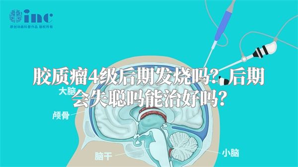 胶质瘤4级后期发烧吗？后期会失聪吗能治好吗？