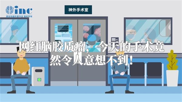 网红脑胶质瘤，今天的手术竟然令人意想不到！
