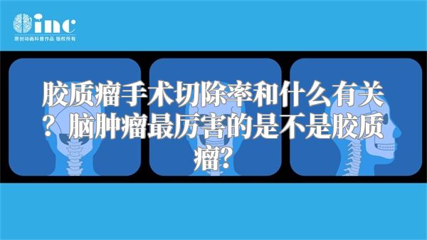 胶质瘤手术切除率和什么有关？脑肿瘤最厉害的是不是胶质瘤？