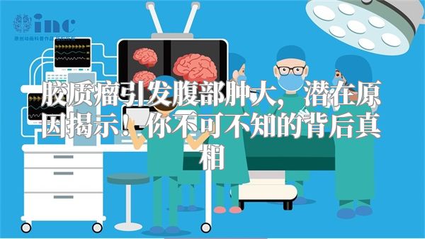 胶质瘤引发腹部肿大，潜在原因揭示！你不可不知的背后真相