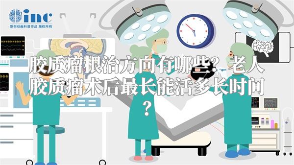 胶质瘤根治方向有哪些？老人胶质瘤术后最长能活多长时间？