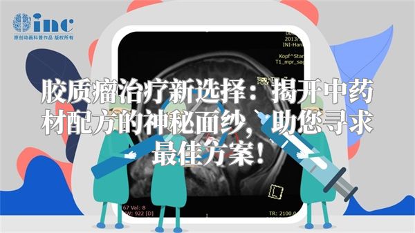 胶质瘤治疗新选择：揭开中药材配方的神秘面纱，助您寻求最佳方案！