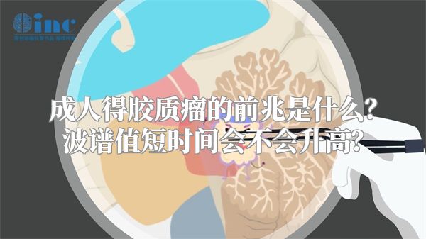 成人得胶质瘤的前兆是什么？波谱值短时间会不会升高？