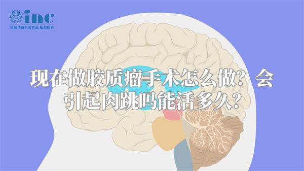 现在做胶质瘤手术怎么做？会引起肉跳吗能活多久？