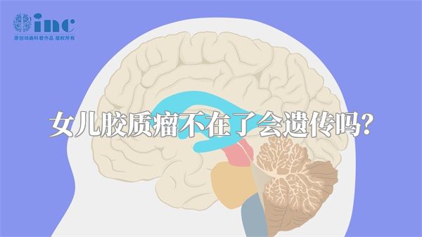 女儿胶质瘤不在了会遗传吗？