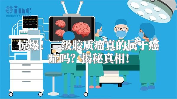 惊爆！二级胶质瘤真的属于癌症吗？揭秘真相！