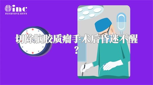 切除脑胶质瘤手术后昏迷不醒？
