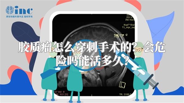 胶质瘤怎么穿刺手术的？会危险吗能活多久？