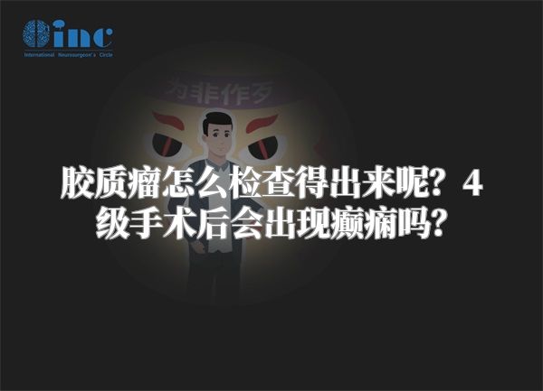 胶质瘤怎么检查得出来呢？4级手术后会出现癫痫吗？