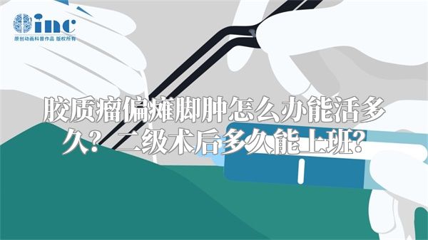 胶质瘤偏瘫脚肿怎么办能活多久？二级术后多久能上班？