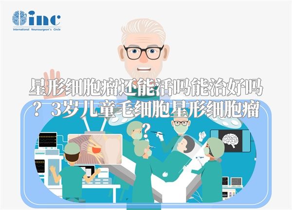 星形细胞瘤还能活吗能治好吗？3岁儿童毛细胞星形细胞瘤？