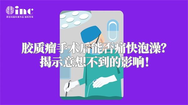 胶质瘤手术后能否痛快泡澡？揭示意想不到的影响！