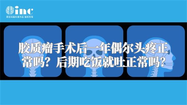 胶质瘤手术后一年偶尔头疼正常吗？后期吃饭就吐正常吗？