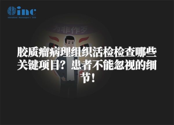 胶质瘤病理组织活检检查哪些关键项目？患者不能忽视的细节！
