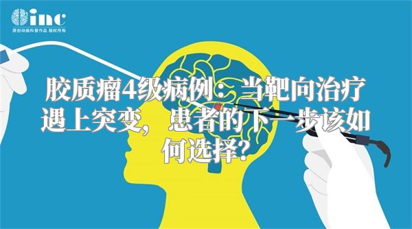 胶质瘤4级病例：当靶向治疗遇上突变，患者的下一步该如何选择？