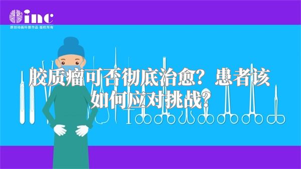 胶质瘤可否彻底治愈？患者该如何应对挑战？