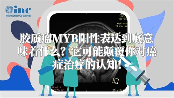 胶质瘤MYB阳性表达到底意味着什么？它可能颠覆你对癌症治疗的认知！