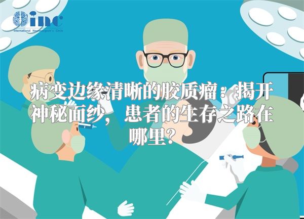 病变边缘清晰的胶质瘤：揭开神秘面纱，患者的生存之路在哪里？