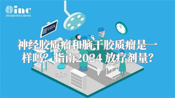 神经胶质瘤和脑干胶质瘤是一样吗？指南2024 放疗剂量？