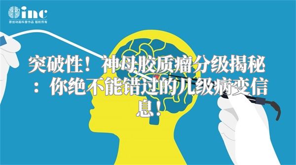 突破性！神母胶质瘤分级揭秘：你绝不能错过的几级病变信息！