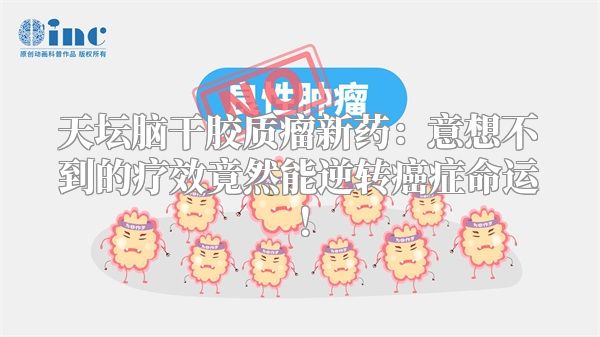 天坛脑干胶质瘤新药：意想不到的疗效竟然能逆转癌症命运！