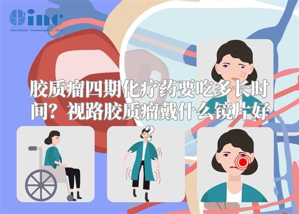 胶质瘤四期化疗药要吃多长时间？视路胶质瘤戴什么镜片好？