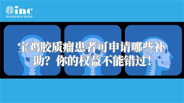 宝鸡胶质瘤患者可申请哪些补助？你的权益不能错过！