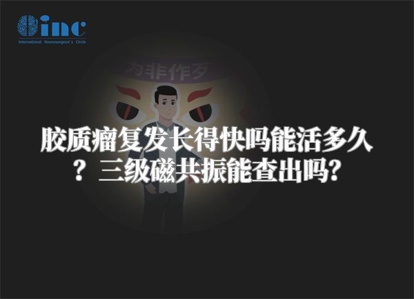 胶质瘤复发长得快吗能活多久？三级磁共振能查出吗？