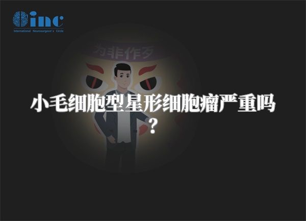小毛细胞型星形细胞瘤严重吗？